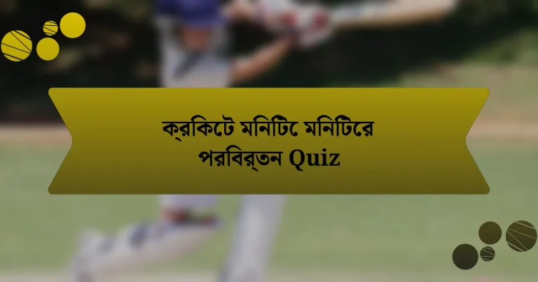 ক্রিকেট মিনিটে মিনিটের পরিবর্তন Quiz